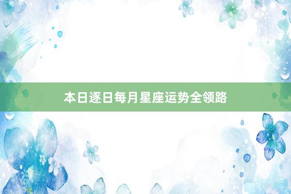 本日逐日每月星座运势全领路