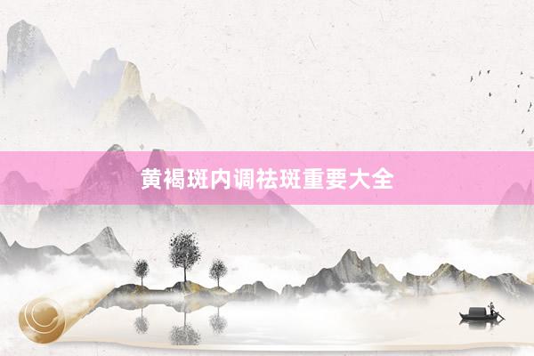 黄褐斑内调祛斑重要大全
