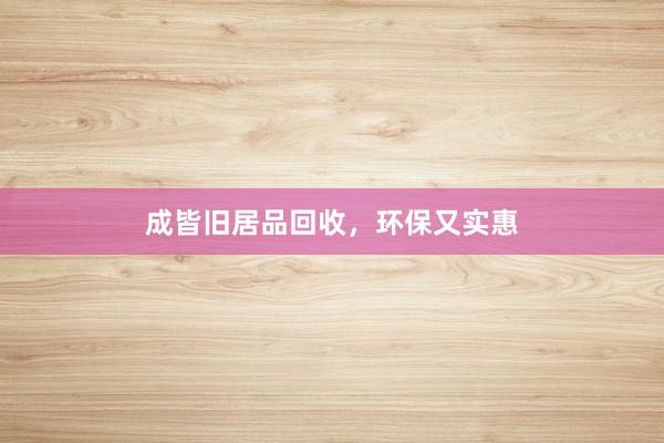 成皆旧居品回收，环保又实惠